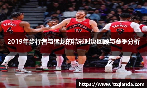 2019年步行者与猛龙的精彩对决回顾与赛季分析