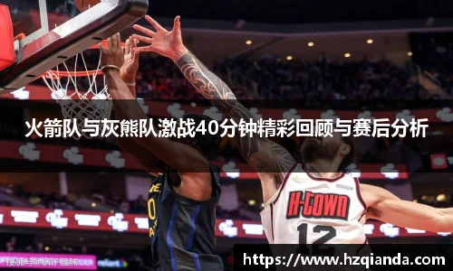火箭队与灰熊队激战40分钟精彩回顾与赛后分析