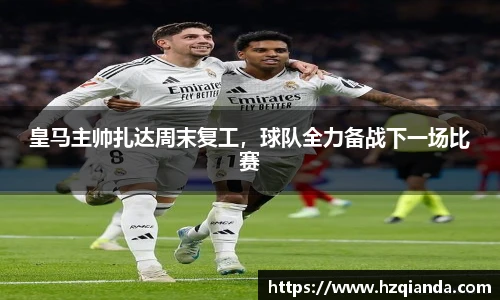 皇马主帅扎达周末复工，球队全力备战下一场比赛