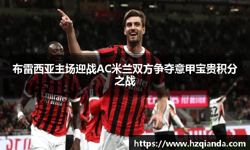 布雷西亚主场迎战AC米兰双方争夺意甲宝贵积分之战