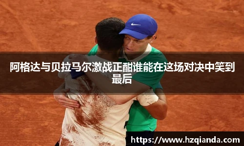 阿格达与贝拉马尔激战正酣谁能在这场对决中笑到最后